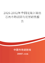 2026-2032年中国光输入输出芯片市场调研与前景趋势报告 2026-2032年中国光输入输出芯片市场调研与前景趋势报告
