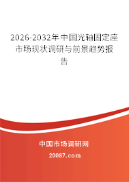 2026-2032年中国光轴固定座市场现状调研与前景趋势报告