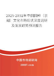 2025-2031年中国国粹(京剧)文化市场现状深度调研及发展趋势预测报告 2025-2031年中国国粹(京剧)文化市场现状深度调研及发展趋势预测报告