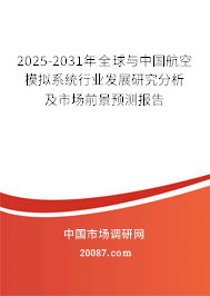 2025-2031年全球与中国航空模拟系统行业发展研究分析及市场前景预测报告