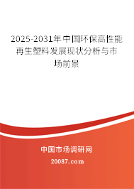 2025-2031年中国环保高性能再生塑料发展现状分析与市场前景 2025-2031年中国环保高性能再生塑料发展现状分析与市场前景