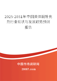 2025-2031年中国黄体酮补充剂行业现状与发展趋势预测报告 2025-2031年中国黄体酮补充剂行业现状与发展趋势预测报告