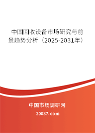 中国回收设备市场研究与前景趋势分析（2025-2031年）