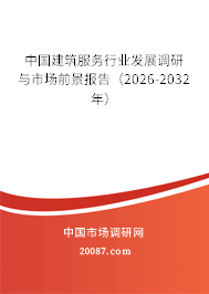 中国建筑服务行业发展调研与市场前景报告（2026-2032年）