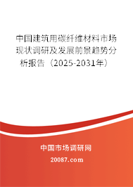 中国建筑用碳纤维材料市场现状调研及发展前景趋势分析报告(2025-2031年) 中国建筑用碳纤维材料市场现状调研及发展前景趋势分析报告(2025-2031年)