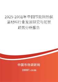 2025-2031年中国节能隔热保温材料行业发展研究与前景趋势分析报告 2025-2031年中国节能隔热保温材料行业发展研究与前景趋势分析报告