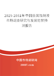 2025-2031年中国金属蚀刻液市场调查研究与发展前景预测报告 2025-2031年中国金属蚀刻液市场调查研究与发展前景预测报告