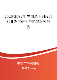 2026-2032年中国晶圆划片刀行业发展研究与前景趋势报告 2026-2032年中国晶圆划片刀行业发展研究与前景趋势报告