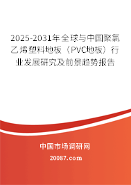 2025-2031年全球与中国聚氯乙烯塑料地板（PVC地板）行业发展研究及前景趋势报告