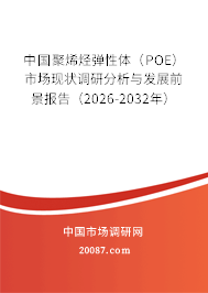 中国聚烯烃弹性体（POE）市场现状调研分析与发展前景报告（2026-2032年）