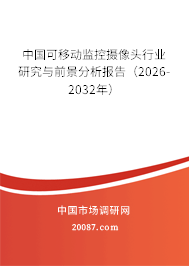 中国可移动监控摄像头行业研究与前景分析报告(2026-2032年) 中国可移动监控摄像头行业研究与前景分析报告(2026-2032年)