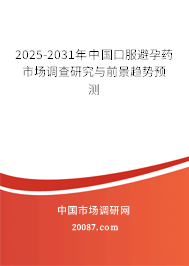 2025-2031年中国口服避孕药市场调查研究与前景趋势预测 2025-2031年中国口服避孕药市场调查研究与前景趋势预测