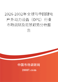 2026-2032年全球与中国锂电户外动力设备（OPE）行业市场调研及前景趋势分析报告