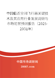 中国临近空间飞行器关键技术及其应用行业发展调研与市场前景预测报告（2025-2031年）