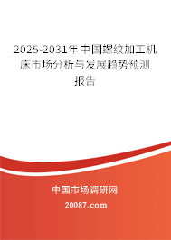 2025-2031年中国螺纹加工机床市场分析与发展趋势预测报告 2025-2031年中国螺纹加工机床市场分析与发展趋势预测报告