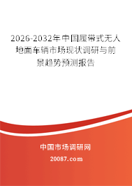 2026-2032年中国履带式无人地面车辆市场现状调研与前景趋势预测报告