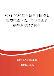 2024-2030年全球与中国模拟集成电路(IC)市场全面调研与发展趋势报告 2024-2030年全球与中国模拟集成电路(IC)市场全面调研与发展趋势报告