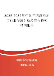 2026-2032年中国平面度检测仪行业发展分析及前景趋势预测报告
