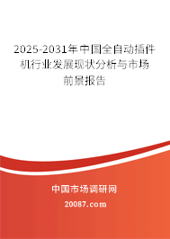 2025-2031年中国全自动插件机行业发展现状分析与市场前景报告 2025-2031年中国全自动插件机行业发展现状分析与市场前景报告