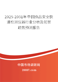 2025-2031年中国食品安全快速检测仪器行业分析及前景趋势预测报告 2025-2031年中国食品安全快速检测仪器行业分析及前景趋势预测报告