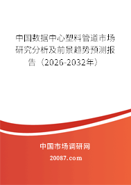 中国数据中心塑料管道市场研究分析及前景趋势预测报告（2026-2032年）