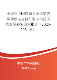 全球与中国双面金属化聚丙烯薄膜电容器行业市场调研及发展趋势研究报告（2025-2031年）