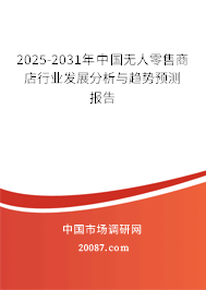 2025-2031年中国无人零售商店行业发展分析与趋势预测报告 2025-2031年中国无人零售商店行业发展分析与趋势预测报告