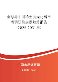 全球与中国稀土抛光材料市场调研及前景趋势报告（2025-2031年）