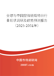全球与中国显微镜载物台行业现状调研及趋势预测报告（2025-2031年）