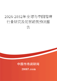 2026-2032年全球与中国雪啤行业研究及前景趋势预测报告 2026-2032年全球与中国雪啤行业研究及前景趋势预测报告
