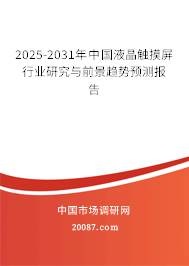 2025-2031年中国液晶触摸屏行业研究与前景趋势预测报告 2025-2031年中国液晶触摸屏行业研究与前景趋势预测报告