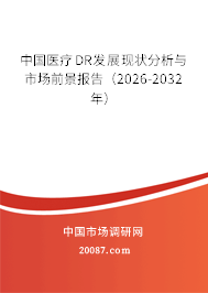 中国医疗DR发展现状分析与市场前景报告（2026-2032年）