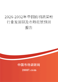 2026-2032年中国有机蔬菜粉行业发展研及市场前景预测报告 2026-2032年中国有机蔬菜粉行业发展研及市场前景预测报告