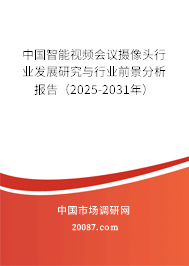 中国智能视频会议摄像头行业发展研究与行业前景分析报告（2025-2031年）