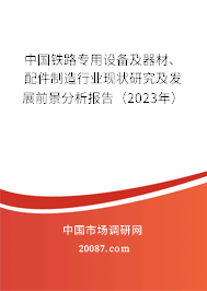 中国铁路专用设备及器材、配件制造行业现状研究及发展前景分析报告（2023年）