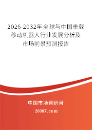 2026-2032年全球与中国重载移动机器人行业发展分析及市场前景预测报告