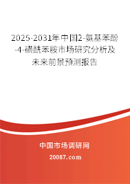 2025-2031年中国2-氨基苯酚-4-磺酰苯胺市场研究分析及未来前景预测报告