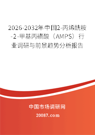 2026-2032年中国2-丙烯酰胺-2-甲基丙磺酸(AMPS)行业调研与前景趋势分析报告 2026-2032年中国2-丙烯酰胺-2-甲基丙磺酸(AMPS)行业调研与前景趋势分析报告