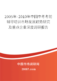 2005年-2010年中国中考考前辅导培训市场发展趋势研究及重点企业深度调研报告 2005年-2010年中国中考考前辅导培训市场发展趋势研究及重点企业深度调研报告