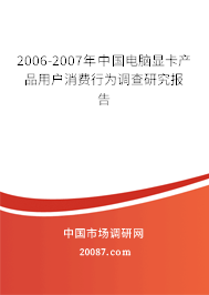 2006-2007年中国电脑显卡产品用户消费行为调查研究报告 2006-2007年中国电脑显卡产品用户消费行为调查研究报告