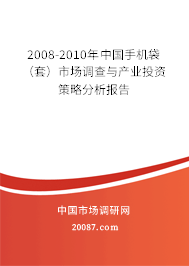 2008-2010年中国手机袋（套）市场调查与产业投资策略分析报告
