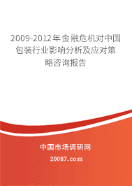 2009-2012年金融危机对中国包装行业影响分析及应对策略咨询报告 2009-2012年金融危机对中国包装行业影响分析及应对策略咨询报告