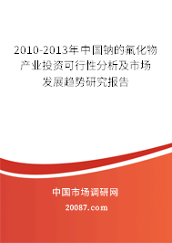 2010-2013年中国钠的氟化物产业投资可行性分析及市场发展趋势研究报告 2010-2013年中国钠的氟化物产业投资可行性分析及市场发展趋势研究报告
