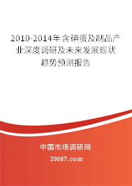 2010-2014年含碘蛋及制品产业深度调研及未来发展现状趋势预测报告 2010-2014年含碘蛋及制品产业深度调研及未来发展现状趋势预测报告