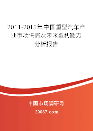 2011-2015年中国重型汽车产业市场供需及未来盈利能力分析报告 2011-2015年中国重型汽车产业市场供需及未来盈利能力分析报告