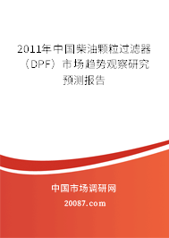 2011年中国柴油颗粒过滤器(DPF)市场趋势观察研究预测报告 2011年中国柴油颗粒过滤器(DPF)市场趋势观察研究预测报告