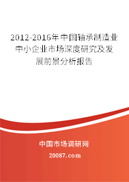 2012-2016年中国轴承制造业中小企业市场深度研究及发展前景分析报告