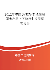 2012年中国DV数字非线性编辑卡产品上下游行业发展研究报告