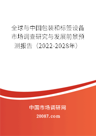 全球与中国包装和标签设备市场调查研究与发展前景预测报告(2022-2028年) 全球与中国包装和标签设备市场调查研究与发展前景预测报告(2022-2028年)