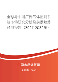 全球与中国厂界气体监测系统市场研究分析及前景趋势预测报告(2027-2032年) 全球与中国厂界气体监测系统市场研究分析及前景趋势预测报告(2027-2032年)
